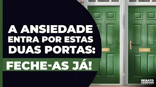 A ANSIEDADE ENTRA POR ESTAS DUAS PORTAS: FECHE-AS JÁ!