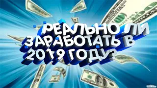 РЕАЛЬНО ЛИ ЗАРАБОТАТЬ В 2019 ГОДУ!? СПОСОБЫ ЗАРАБОТКА