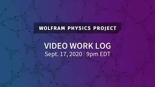 Wolfram Physics Project: Video Work Log Thursday, Sept. 17, 2020