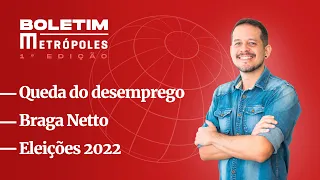 Queda do desemprego; Braga Netto; Eleições 2022 | Boletim Metrópoles 1ª edição