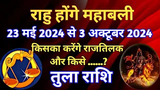 तुला राशि - राहु होंगे महाबली/ 23 मई 2024 से 3 अक्टूबर 2024/किसका करेंगे राजतिलक राहु....