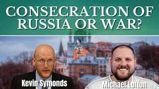 Consecrate Russia to Mary or War in Ukraine? | Kevin Symonds