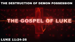 The Destruction of Demon Possession - Luke  11:24-26