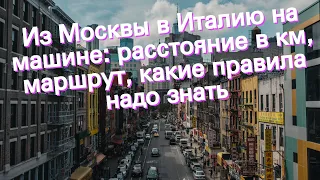 Из Москвы в Италию на машине: расстояние в км, маршрут, какие правила надо знать