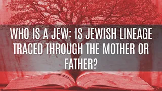 Who Is a Jew: Is Jewish Lineage Traced Through the Mother or Father?