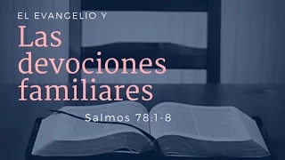 El Evangelio y las devociones familiares I Salmos 78: 1-8 I  Enero 15 de 2017