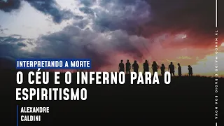 O CÉU E O INFERNO PARA O ESPIRITISMO | Interpretando a Morte (26/05/2021)