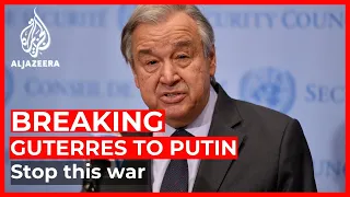 Guterres to Putin: In the name of humanity, stop this war