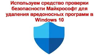 Используем средство проверки безопасности Майкрософт для удаления вредоносных программ в Windows 10