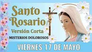 Santo Rosario Corto de hoy VIERNES 17 DE MAYO DEL 2024 👏  Misterios Dolorosos 👏