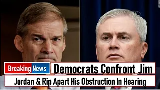 Democrats Confront Jim Jordan & Rip Apart His Obstruction In Hearing