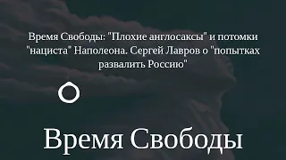 Время Свободы - Время Свободы: "Плохие англосаксы" и потомки "нациста" Наполеона. Сергей Лавров...