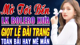 Giọt Lệ Đài Trang 💖 MỞ TỚI BẾN LK Nhạc Trữ Tình Bolero Hay Nhất Hiện Nay - Toàn Bài Hay NGỌT LỊM TIM