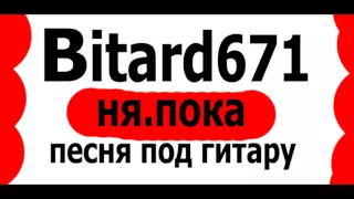 Bitard671 -  ня.пока # Песня под гитару