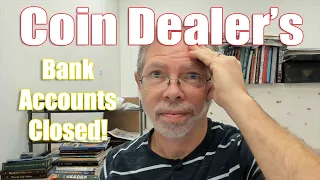 Banks Closing Coin Dealer's Accounts! Am I Next?