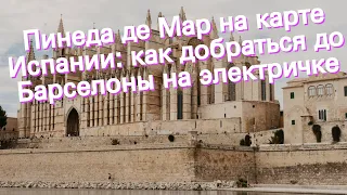 Пинеда де Мар на карте Испании: как добраться до Барселоны на электричке