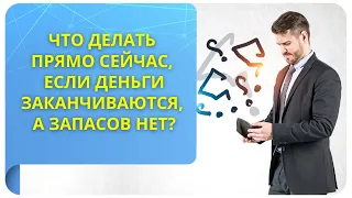 Что делать прямо сейчас, если деньги заканчиваются, а запасов нет?