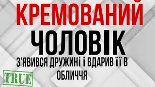 КРЕМОВАНИЙ чоловік зʼявився дружині і вдарив її в обличчя. Правдива історія.