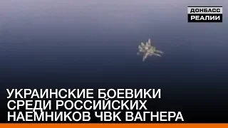 Украинские боевики среди российских наемников ЧВК Вагнера | «Донбасc.Реалии»