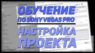 Обучение Sony Vegas Pro | Настройка проекта