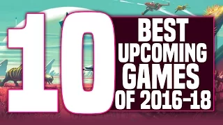 TOP 10 BEST UPCOMING GAMES OF 2016, 2017, & 2018! (PS4, PC, & Xbox One)