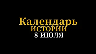 КАЛЕНДАРЬ ИСТОРИИ 8 июля