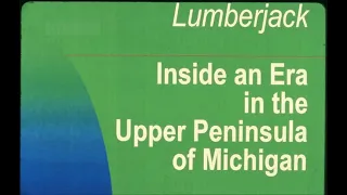 Lumberjack: Inside an Era in the Upper Peninsula of Michigan - 9 min. cut