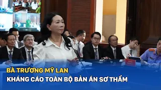 Bà Trương Mỹ Lan kháng cáo toàn bộ bản án sơ thẩm | Sáng Ngày Ra