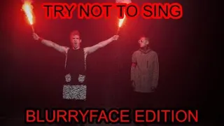 Try Not To Sing (BLURRYFACE EDITION)