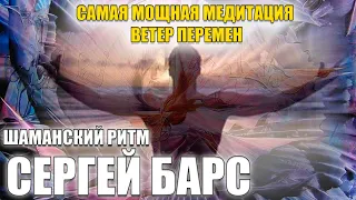 🔥САМАЯ МОЩНАЯ МЕДИТАЦИЯ - ВЕТЕР ПЕРЕМЕН || ШАМАНСКИЙ РИТМ СЕРГЕЙ БАРС