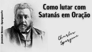 Como lutar com Satanás em Oração | C. H. Spurgeon ( 1834 - 1892 )