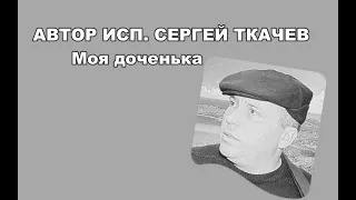 АВТОР ИСП . СЕРГЕЙ ТКАЧЕВ -  Моя доченька