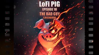 LoFi PIG EPISODE 10 The Bad Guy CHICHARON
