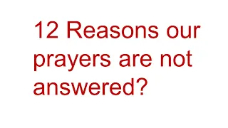 12 Reasons are Prayers are not answered?