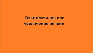 Гепатомегалия или увеличение печени.