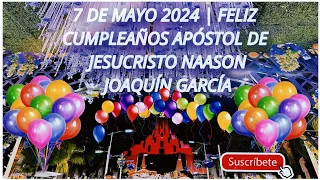 7 DE MAYO 2024 | FELIZ CUMPLEAÑOS APÓSTOL DE JESUCRISTO NAASON JOAQUÍN GARCÍA