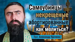 Самоубийцы, некрещеные, абортированные - как молиться? (прот. Александр Проченко). @r_i_s