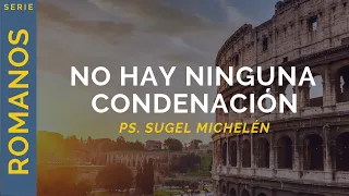No hay ninguna condenación | Romanos 8:1-4 | Ps. Sugel Michelén