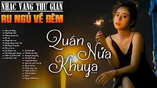 QUÁN NỬA KHUYA -  Nhạc Vàng Xưa tuyển chọn THƯ GIÃN Ru Ngủ Về Đêm✨NGHE THỬ  LÀ THƯ GIÃN VẠN LỐI SẦU