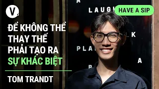 Để không thể thay thế phải tạo ra sự khác biệt - Tom Trandt, Art Director, Hanoia | #HaveASip