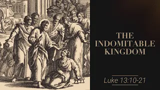 The Indomitable Kingdom || Luke 13:10-21 (GBC Sunday Sermon 5/5/2024)