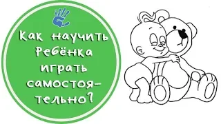 Как научить ребёнка играть самостоятельно? Советы детского психолога.