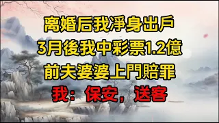 离婚后我凈身出戶3月後我中彩票1.2億，前夫婆婆上門賠罪，我：保安，送客#夢溪淺讀#為人處世 #生活經驗 #情感故事