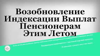 Возобновление Индексации Выплат Пенсионерам Этим Летом