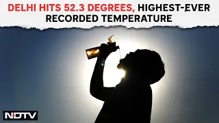 Current Temperature In Delhi | Delhi Hits 52.3 Degrees, Highest-Ever Recorded Temperature