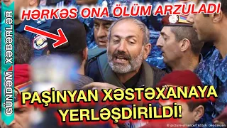 PAŞİNYAN XƏSTƏXANAYA YERLƏŞDİRİLDİ ! Görün nə baş verir? !