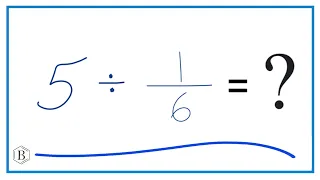 5   Divided by  1/6   (Five Divided by One-Sixth)