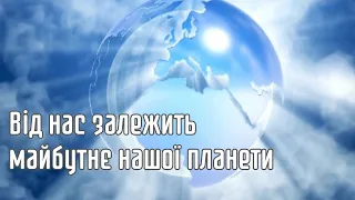 Від нас залежить майбутнє нашої планети