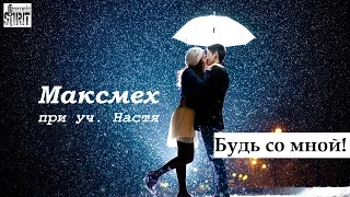 Максмех - Будь со мной! (при уч. Настя)