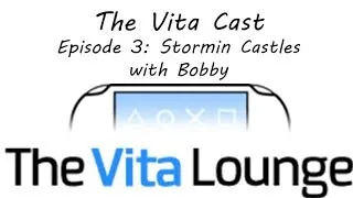 The Vita Cast Episode 3: Stormin' Castles with Bobby [PSVITA]